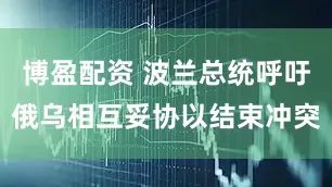 博盈配资 波兰总统呼吁俄乌相互妥协以结束冲突