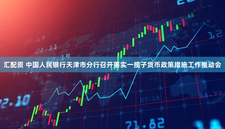 汇配资 中国人民银行天津市分行召开落实一揽子货币政策措施工作推动会