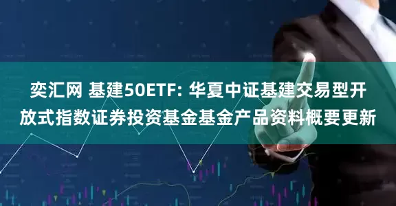 奕汇网 基建50ETF: 华夏中证基建交易型开放式指数证券投资基金基金产品资料概要更新