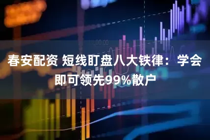 春安配资 短线盯盘八大铁律：学会即可领先99%散户